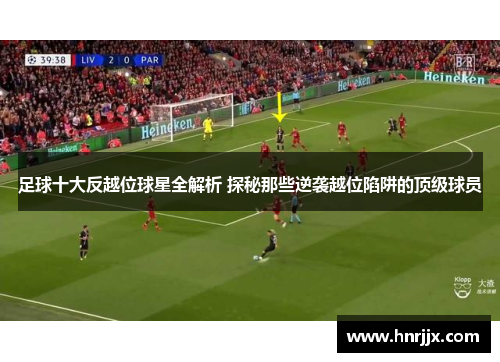 足球十大反越位球星全解析 探秘那些逆袭越位陷阱的顶级球员