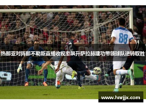 热那亚对阵那不勒斯直播收视率飙升萨拉赫建功带领球队逆转取胜